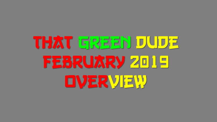 That Green Dude FEB 2019 Overview